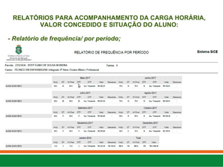 RELATÓRIOS PARA ACOMPANHAMENTO DA CARGA HORÁRIA,
VALOR CONCEDIDO E SITUAÇÃO DO ALUNO:
- Relatório de frequência/ por período;
 