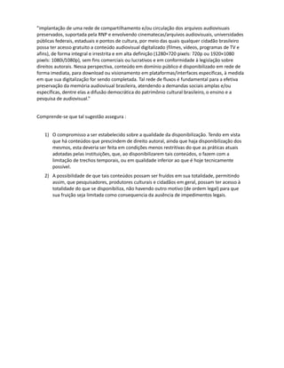 escolares, por exemplo, em que o uso deveria permitir uma flexibilidade sob os direitos autorais.
Isto pode significar que , em casos especiais, as instituições possam cobrar pelo material para
outros usos( como o comercial ) ficando a renda para custeio destas, no que tange a manutenção e
disponibilização dos conteúdos.

                                                                                              19
 