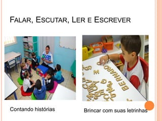 FALAR, ESCUTAR, LER E ESCREVER
Contando histórias Brincar com suas letrinhas
 