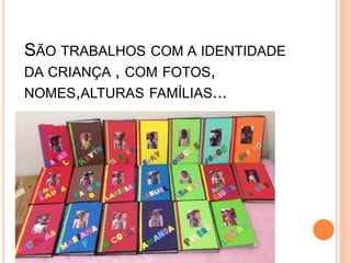 SÃO TRABALHOS COM A IDENTIDADE
DA CRIANÇA , COM FOTOS,
NOMES,ALTURAS FAMÍLIAS...
 