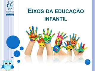 EIXOS DA EDUCAÇÃO
INFANTIL
 