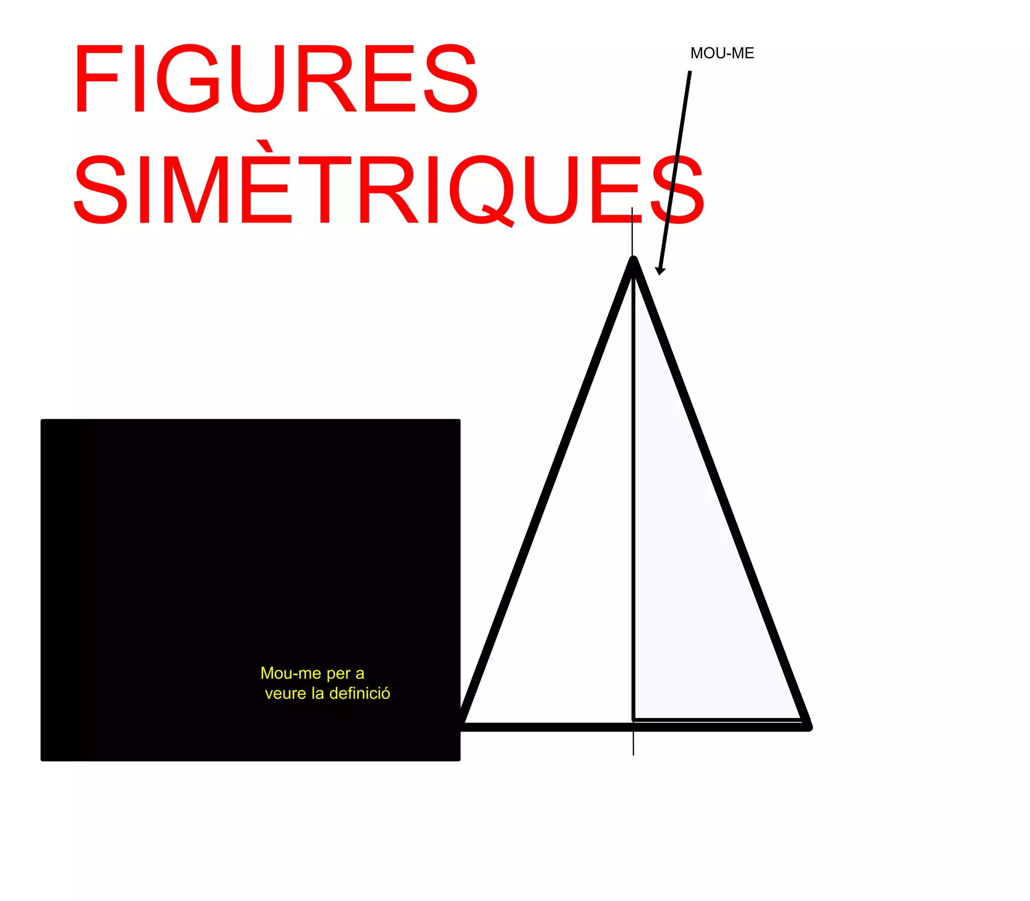 FIGURES
                                MOU-ME




SIMÈTRIQUES

Quan els costats
oposats d'una línea
divisoria són
exantament iguals
           Mou-me per a
           veure la definició
 