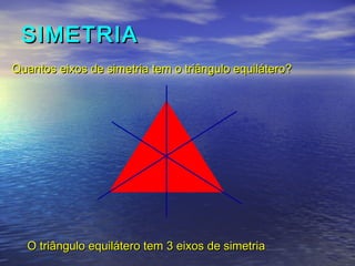 SIMETRIASIMETRIA
O triângulo equilátero tem 3 eixos de simetriaO triângulo equilátero tem 3 eixos de simetria
Quantos eixos de simetria tem o triângulo equilátero?Quantos eixos de simetria tem o triângulo equilátero?
 