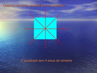Quantos eixos de simetria tem o quadrado?Quantos eixos de simetria tem o quadrado?
O quadrado tem 4 eixos de simetriaO quadrado tem 4 eixos de simetria
 