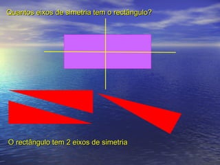 Quantos eixos de simetria tem o rectângulo?Quantos eixos de simetria tem o rectângulo?
O rectângulo tem 2 eixos de simetriaO rectângulo tem 2 eixos de simetria
 