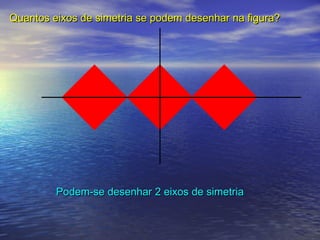 Podem-se desenhar 2 eixos de simetriaPodem-se desenhar 2 eixos de simetria
Quantos eixos de simetria se podem desenhar na figura?Quantos eixos de simetria se podem desenhar na figura?
 