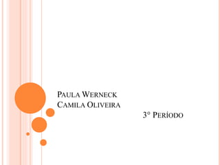 PAULA WERNECK
CAMILA OLIVEIRA
3° PERÍODO
 
