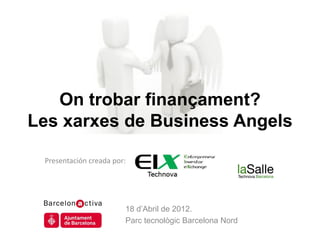 On trobar finançament?
Les xarxes de Business Angels

 Presentación creada por:




                        18 d’Abril de 2012.
                        Parc tecnològic Barcelona Nord
 