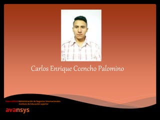 Carlos Enrique Ccencho Palomino
Especialidad: Administración de Negocios Internacionales.
Instituto de Educación superior
avansys
 
