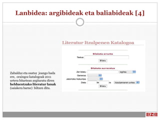 Lanbidea: argibideak eta baliabideak [4]




Zabalduz eta osatuz joango bada
ere, oraingoz katalogoak 2011
urtera bitartean argitaratu diren
helduentzako literatur lanak
(saiakera barne) biltzen ditu.
 