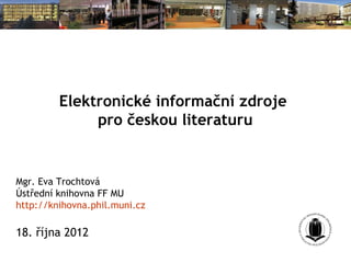 Elektronické informační zdroje 
pro českou literaturu 
Mgr. Tereza Schwarzová Matýsová 
Ústřední knihovna FF MU 
http://knihovna.phil.muni.cz 
21. října 2014 
 