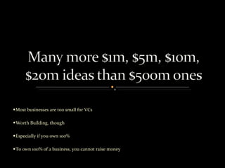 Most businesses are too small for VCs Worth Building, though Especially if you own 100% To own 100% of a business, you cannot raise money 