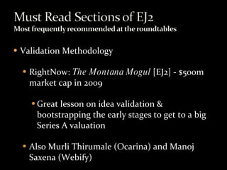 Validation Methodology RightNow:  The Montana Mogul  [EJ2] - $500m market cap in 2009 Great lesson on idea validation & bootstrapping the early stages to get to a big Series A valuation Also Murli Thirumale (Ocarina) and Manoj Saxena (Webify) 