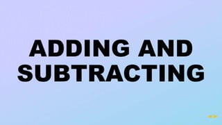 ADDING AND
SUBTRACTING
 