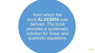 from which the
word ALGEBRA was
derived. The book
provides a systematic
solution for linear and
quadratic equations.
 