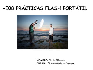 -E08:PRÁCTICAS FLASH PORTÁTIL
NOMBRE: Ilenia Blázquez
CURSO: 1º Laboratorio de Imagen.
 