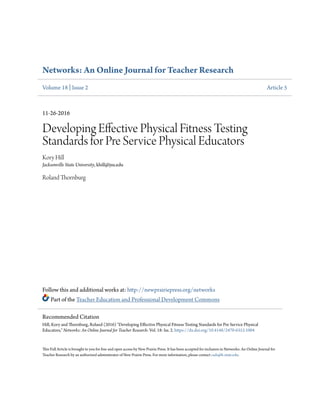 Networks: An Online Journal for Teacher Research
Volume 18 | Issue 2 Article 5
11-26-2016
Developing Effective Physical Fitness Testing
Standards for Pre Service Physical Educators
Kory Hill
Jacksonville State University, khill@jsu.edu
Roland Thornburg
Follow this and additional works at: http://newprairiepress.org/networks
Part of the Teacher Education and Professional Development Commons
This Full Article is brought to you for free and open access by New Prairie Press. It has been accepted for inclusion in Networks: An Online Journal for
Teacher Research by an authorized administrator of New Prairie Press. For more information, please contact cads@k-state.edu.
Recommended Citation
Hill, Kory and Thornburg, Roland (2016) "Developing Effective Physical Fitness Testing Standards for Pre Service Physical
Educators," Networks: An Online Journal for Teacher Research: Vol. 18: Iss. 2. https://dx.doi.org/10.4148/2470-6353.1004
 