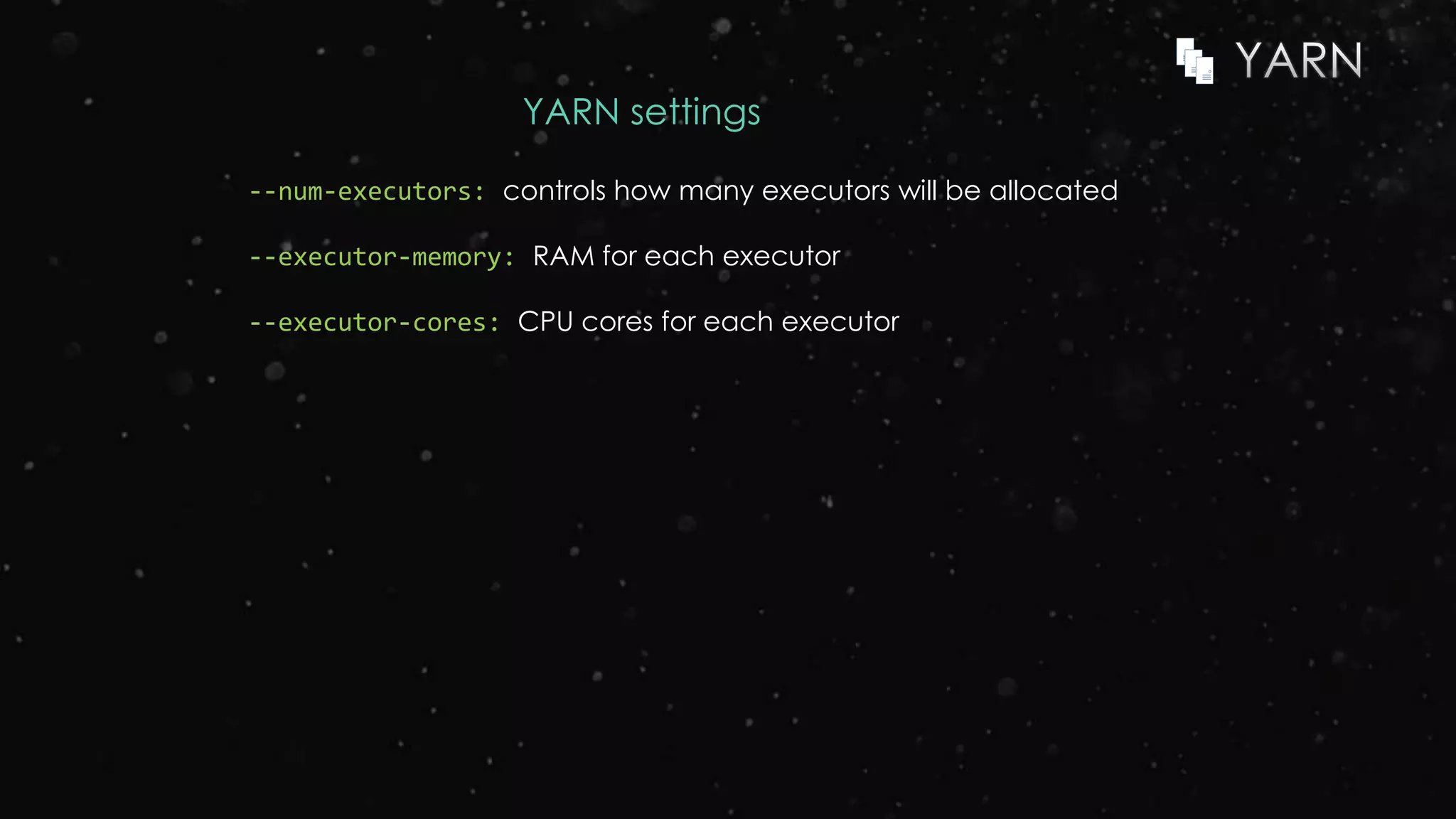 YARN settings
--num-executors: controls how many executors will be allocated
--executor-memory: RAM for each executor
--executor-cores: CPU cores for each executor
 