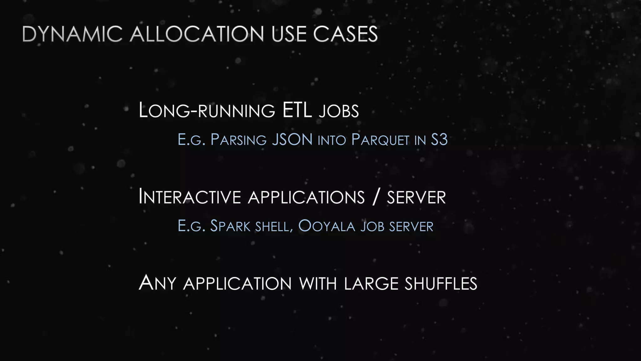 LONG-RUNNING ETL JOBS
E.G. PARSING JSON INTO PARQUET IN S3
INTERACTIVE APPLICATIONS / SERVER
E.G. SPARK SHELL, OOYALA JOB SERVER
ANY APPLICATION WITH LARGE SHUFFLES
 