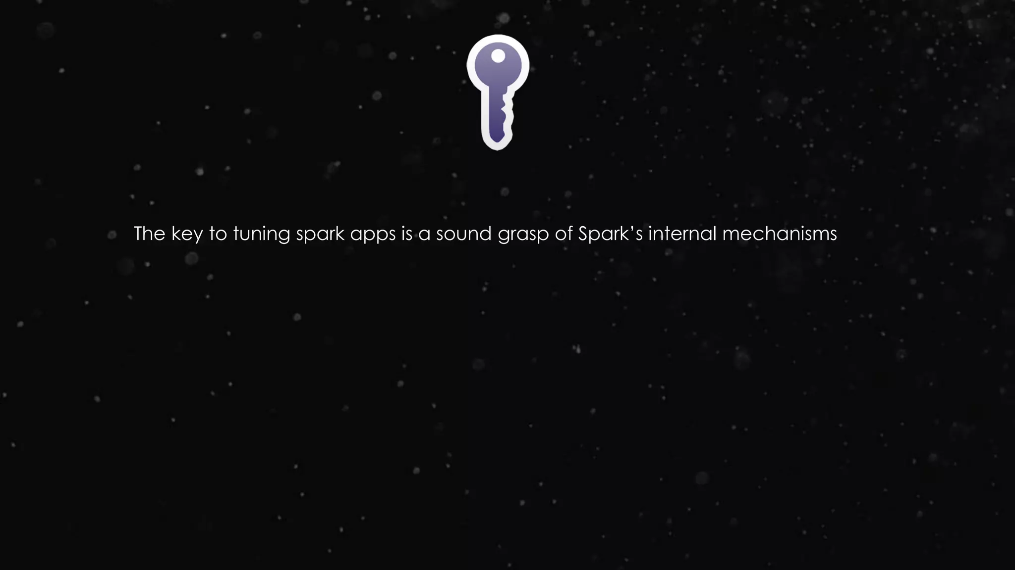 The key to tuning spark apps is a sound grasp of Spark’s internal mechanisms
 