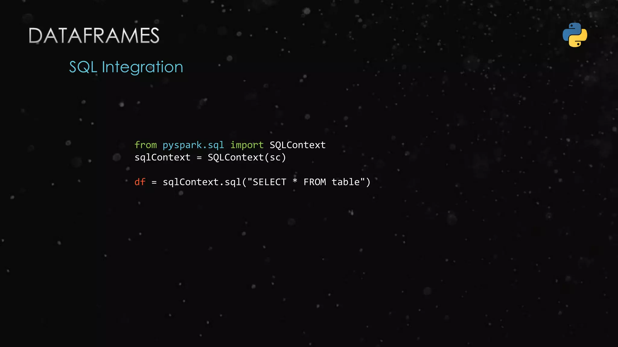 SQL Integration
from pyspark.sql import SQLContext
sqlContext = SQLContext(sc)
df = sqlContext.sql("SELECT * FROM table")
 