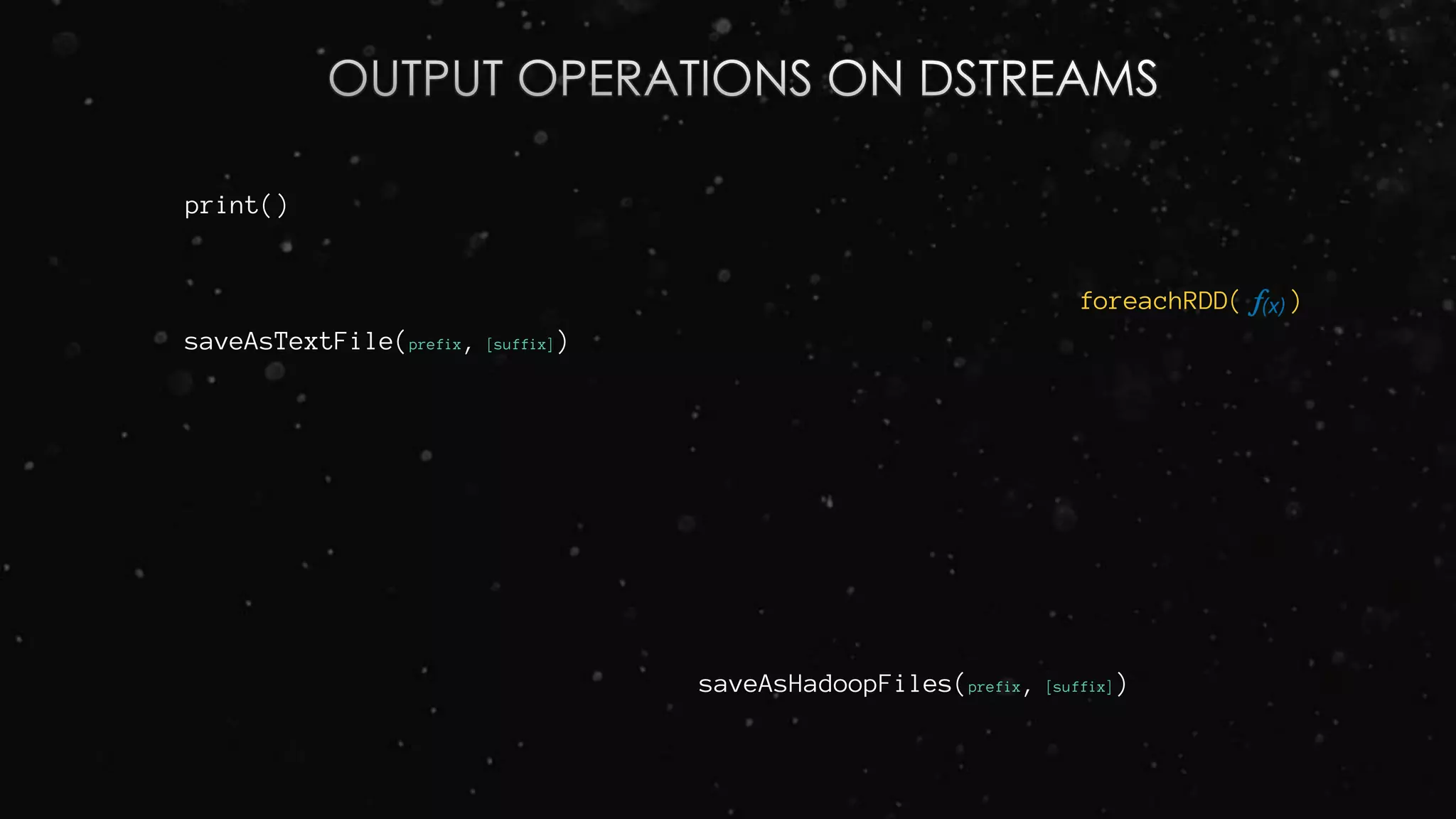 print()
saveAsTextFile(prefix, [suffix])
foreachRDD( )
saveAsHadoopFiles(prefix, [suffix])
 