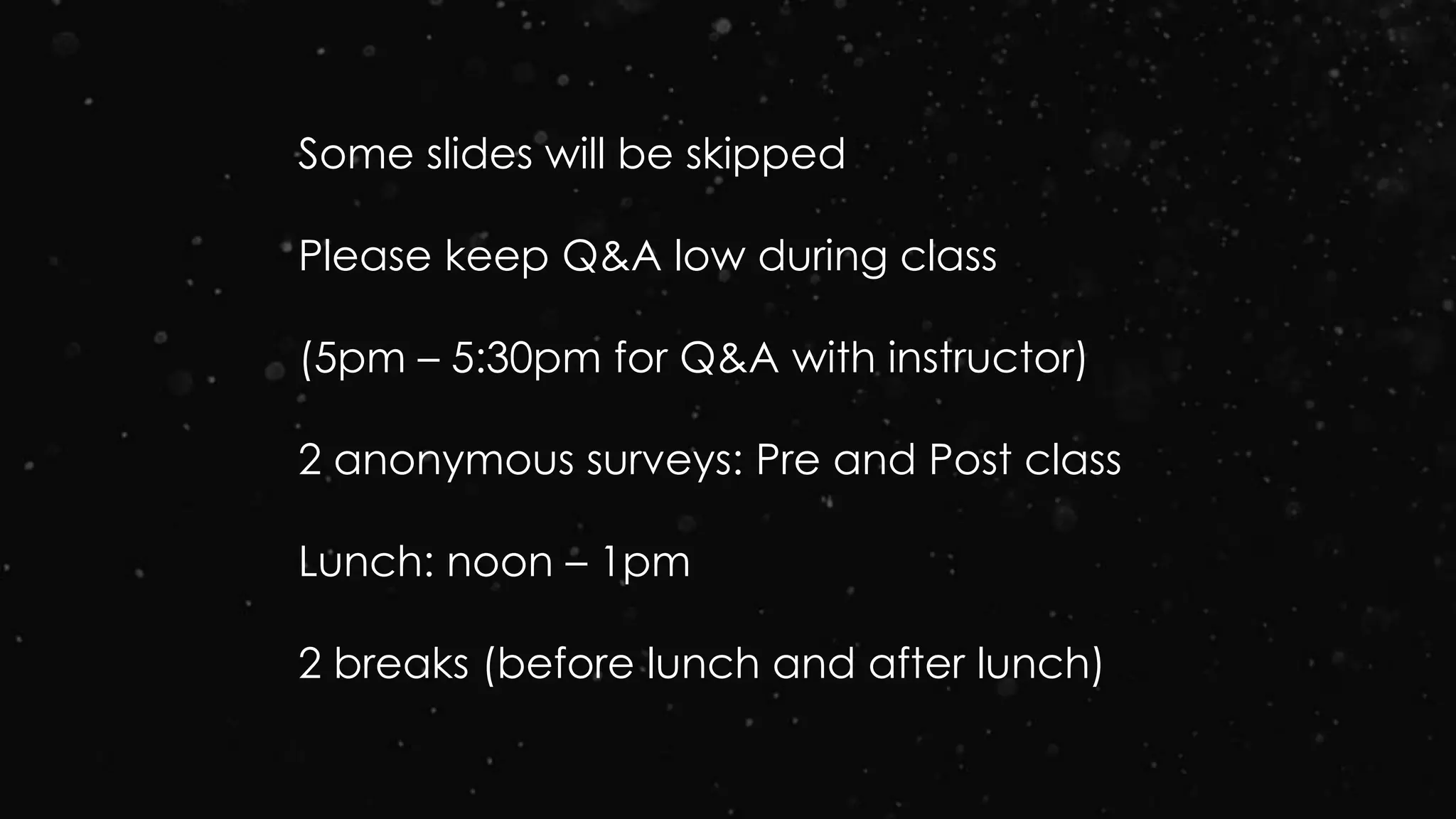 Some slides will be skipped
Please keep Q&A low during class
(5pm – 5:30pm for Q&A with instructor)
2 anonymous surveys: Pre and Post class
Lunch: noon – 1pm
2 breaks (before lunch and after lunch)
 