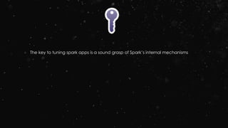 The key to tuning spark apps is a sound grasp of Spark’s internal mechanisms
 
