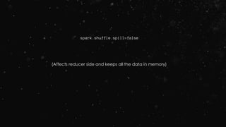 spark.shuffle.spill=false
(Affects reducer side and keeps all the data in memory)
 