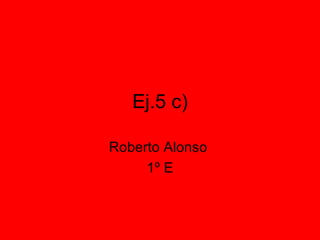 Ej.5 c) Roberto Alonso  1º E 