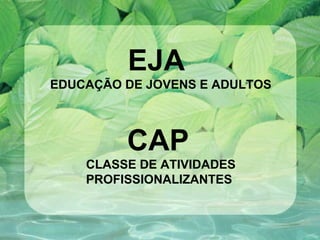 EJA   EDUCAÇÃO DE JOVENS E ADULTOS CAP   CLASSE DE ATIVIDADES PROFISSIONALIZANTES  