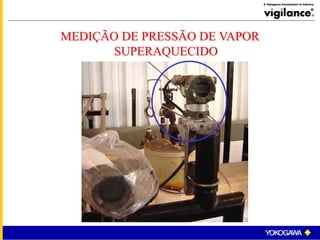 MEDIÇÃO DE PRESSÃO DE VAPOR
SUPERAQUECIDO
 