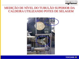MEDIÇÃO DE NÍVEL DO TUBULÃO SUPERIOR DA
CALDEIRA UTILIZANDO POTES DE SELAGEM
 