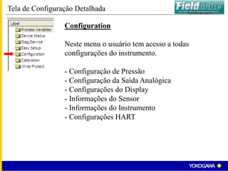 Configuration
Neste menu o usuário tem acesso a todas
configurações do instrumento.
- Configuração de Pressão
- Configuração da Saída Analógica
- Configurações do Display
- Informações do Sensor
- Informações do Instrumento
- Configurações HART
Tela de Configuração Detalhada
 