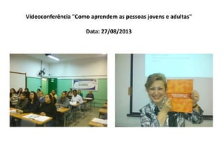Videoconferência "Como aprendem as pessoas jovens e adultas"
Data: 27/08/2013
 