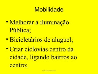 Mobilidade

• Melhorar a iluminação
  Pública;
• Bicicletários de aluguel;
• Criar ciclovias centro da
  cidade, ligando bairros ao
  centro;
              EJA Santos Dumont
 