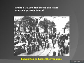 Estudantes no Largo São Francisco -  armas e 30.000 homens de São Paulo contra o governo federal Prof. Caco Cardozo 