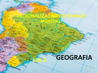 GEOGRAFIA
REGIONALIZAÇÃO DO ESPAÇO
MUNDIAL
EJA 3
 