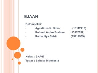 EJAAN 
Kelompok 6: 
• Agustinus R. Bimo (10112410) 
• Rahmat Andre Pratama (15112932) 
• Ramaditya Satria (15112989) 
Kelas : 3KA07 
Tugas : Bahasa Indonesia 
 