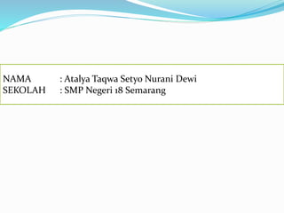 NAMA : Atalya Taqwa Setyo Nurani Dewi 
SEKOLAH : SMP Negeri 18 Semarang 
 