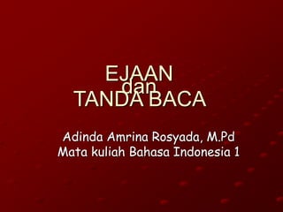 EJAAN
dan
TANDA BACA
Adinda Amrina Rosyada, M.Pd
Mata kuliah Bahasa Indonesia 1
 