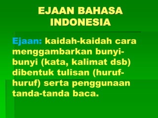 EJAAN BAHASA
INDONESIA
:
Ejaan: kaidah-kaidah cara
menggambarkan bunyi-
bunyi (kata, kalimat dsb)
dibentuk tulisan (huruf-
huruf) serta penggunaan
tanda-tanda baca.
 