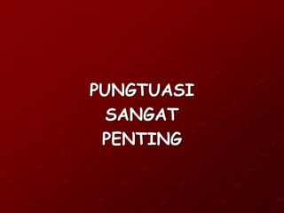 PUNGTUASI
SANGAT
PENTING
 