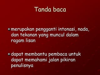 Tanda baca
merupakan pengganti intonasi, nada,
dan tekanan yang muncul dalam
ragam lisan
dapat membantu pembaca untuk
dapat memahami jalan pikiran
penulisnya
 