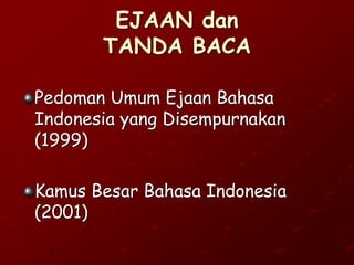EJAAN dan
TANDA BACA
Pedoman Umum Ejaan Bahasa
Indonesia yang Disempurnakan
(1999)
Kamus Besar Bahasa Indonesia
(2001)
 
