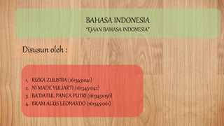 Disusun oleh :
BAHASA INDONESIA
“EJAAN BAHASA INDONESIA”
1. RIZKA ZULISTIA (1613451041)
2. NI MADE YULIARTI (1613451042)
3. BA’DATUL PANCA PUTRI (1613451056)
4. BRAM AGUS LEONARDO (1613451061)
 