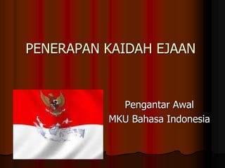 PENERAPAN KAIDAH EJAAN
Pengantar Awal
MKU Bahasa Indonesia
 
