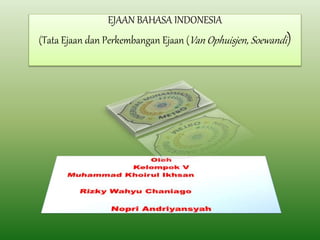 EJAAN BAHASA INDONESIA
(Tata Ejaan dan Perkembangan Ejaan (Van Ophuisjen, Soewandi)
 