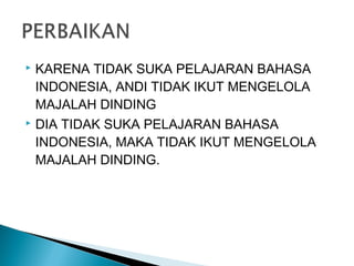  KARENA TIDAK SUKA PELAJARAN BAHASA
INDONESIA, ANDI TIDAK IKUT MENGELOLA
MAJALAH DINDING
 DIA TIDAK SUKA PELAJARAN BAHASA
INDONESIA, MAKA TIDAK IKUT MENGELOLA
MAJALAH DINDING.
 