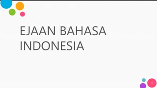 EJAAN BAHASA
INDONESIA
1
 